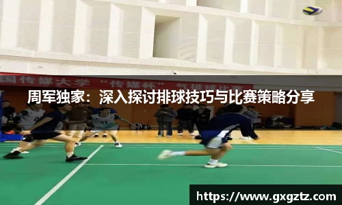 周军独家：深入探讨排球技巧与比赛策略分享