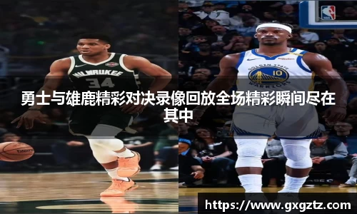 勇士与雄鹿精彩对决录像回放全场精彩瞬间尽在其中