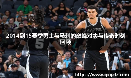 2014到15赛季勇士与马刺的巅峰对决与传奇时刻回顾