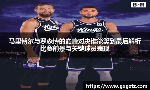 马里博尔与罗森博的巅峰对决谁能笑到最后解析比赛前景与关键球员表现
